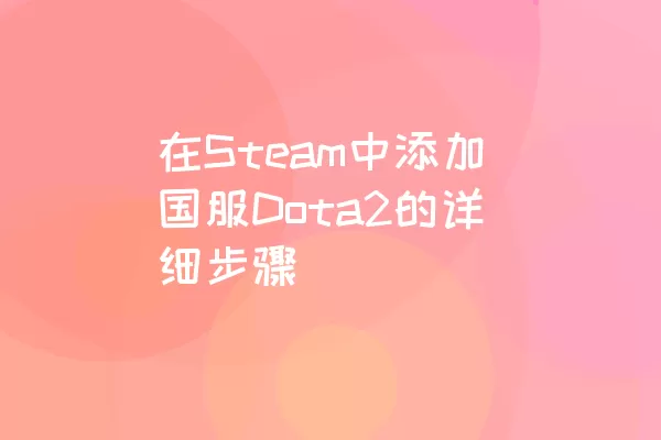 在Steam中添加国服Dota2的详细步骤